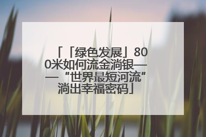 「绿色发展」800米如何流金淌银——“世界最短河流”淌出幸福密码