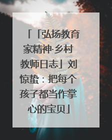 「弘扬教育家精神·乡村教师日志」刘惊蛰：把每个孩子都当作掌心的宝贝