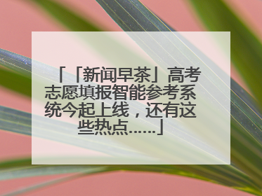 「新闻早茶」高考志愿填报智能参考系统今起上线，还有这些热点……