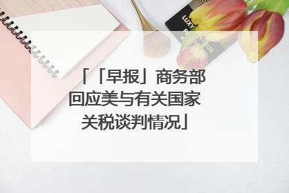 「早报」商务部回应美与有关国家关税谈判情况