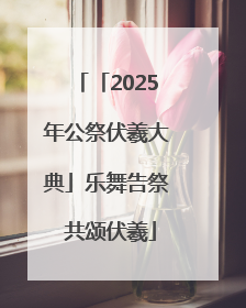「2025年公祭伏羲大典」乐舞告祭 共颂伏羲