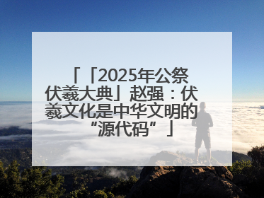 「2025年公祭伏羲大典」赵强：伏羲文化是中华文明的“源代码”