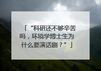 “科研还不够辛苦吗，环境学博士生为什么要演话剧？”