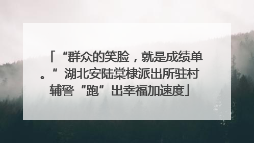 “群众的笑脸，就是成绩单。”湖北安陆棠棣派出所驻村辅警“跑”出幸福加速度