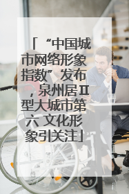 “中国城市网络形象指数”发布，泉州居Ⅱ型大城市第六 文化形象引关注