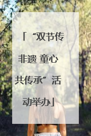 “双节传非遗 童心共传承”活动举办