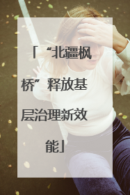 “北疆枫桥”释放基层治理新效能