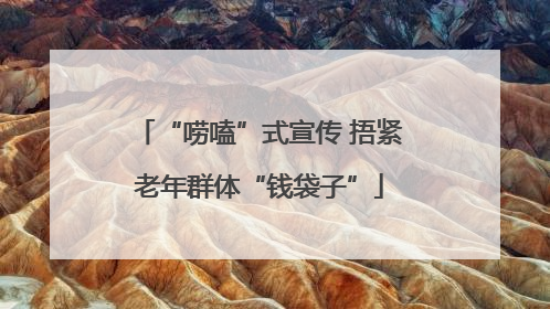 “唠嗑”式宣传 捂紧老年群体“钱袋子”
