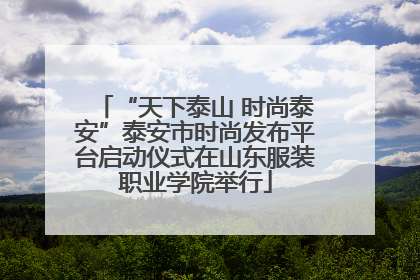 “天下泰山 时尚泰安”泰安市时尚发布平台启动仪式在山东服装职业学院举行