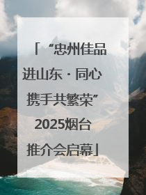 “忠州佳品进山东・同心携手共繁荣”2025烟台推介会启幕