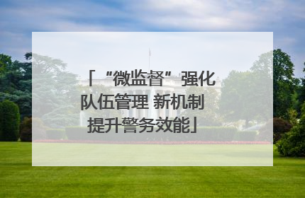 “微监督”强化队伍管理 新机制提升警务效能