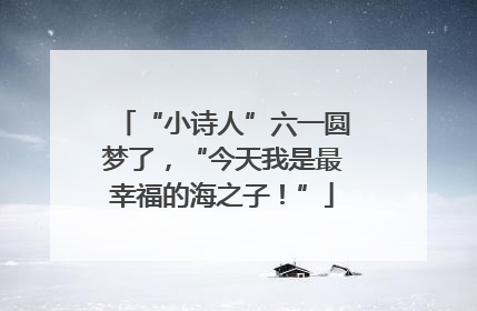 “小诗人”六一圆梦了，“今天我是最幸福的海之子！”