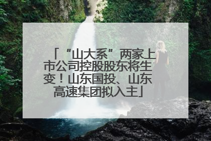 “山大系”两家上市公司控股股东将生变！山东国投、山东高速集团拟入主