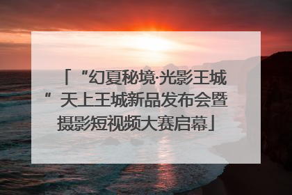 “幻夏秘境·光影王城”天上王城新品发布会暨摄影短视频大赛启幕