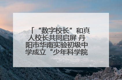 “数字校长”和真人校长共同启屏 丹阳市华南实验初级中学成立“少年科学院”共筑科技创新梦