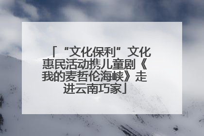 “文化保利”文化惠民活动携儿童剧《我的麦哲伦海峡》走进云南巧家