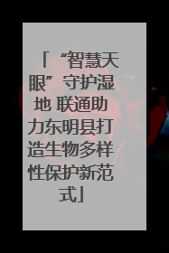 “智慧天眼”守护湿地 联通助力东明县打造生物多样性保护新范式
