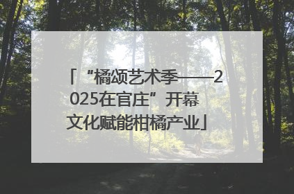 “橘颂艺术季——2025在官庄”开幕 文化赋能柑橘产业