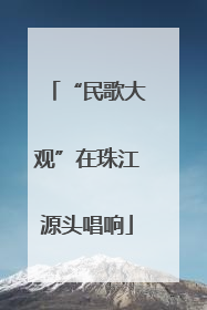 “民歌大观”在珠江源头唱响