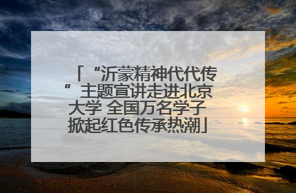 “沂蒙精神代代传”主题宣讲走进北京大学 全国万名学子掀起红色传承热潮