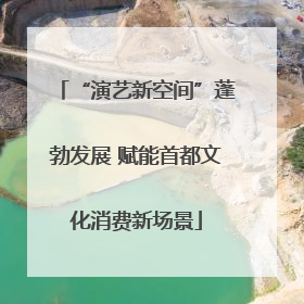 “演艺新空间”蓬勃发展 赋能首都文化消费新场景