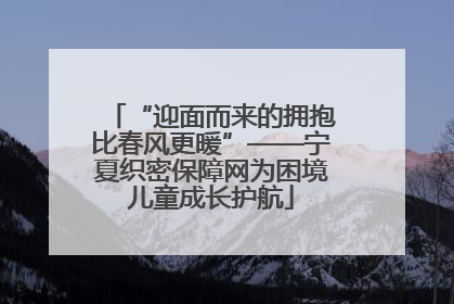 “迎面而来的拥抱比春风更暖”——宁夏织密保障网为困境儿童成长护航