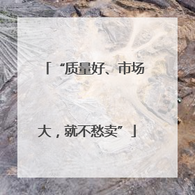 “质量好、市场大，就不愁卖”