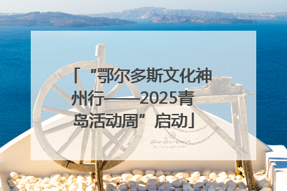 “鄂尔多斯文化神州行——2025青岛活动周”启动