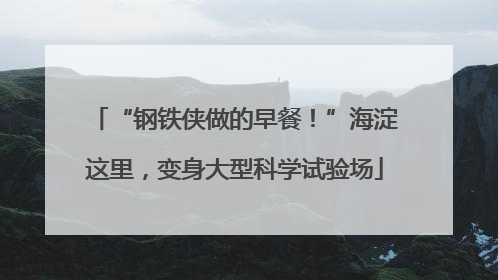 “钢铁侠做的早餐！”海淀这里，变身大型科学试验场
