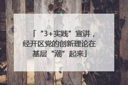 “3+实践”宣讲，经开区党的创新理论在基层“潮”起来