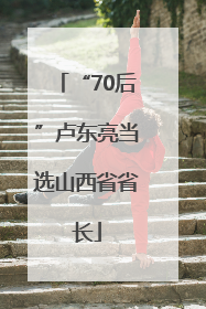 “70后”卢东亮当选山西省省长