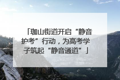 珈山街道开启“静音护考”行动，为高考学子筑起“静音通道”