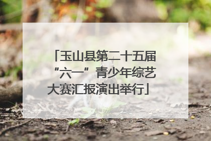 玉山县第二十五届“六一”青少年综艺大赛汇报演出举行