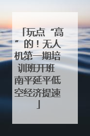 玩点“高”的！无人机第一期培训班开班 南平延平低空经济提速