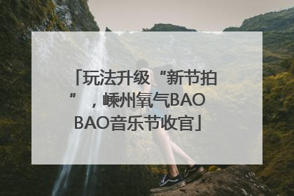 玩法升级“新节拍”，嵊州氧气BAOBAO音乐节收官