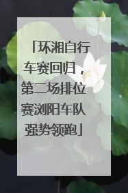 环湘自行车赛回归，第二场排位赛浏阳车队强势领跑