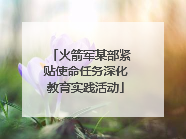 火箭军某部紧贴使命任务深化教育实践活动