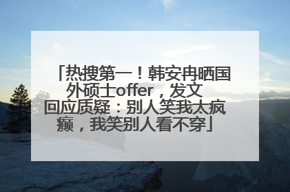 热搜第一！韩安冉晒国外硕士offer，发文回应质疑：别人笑我太疯癫，我笑别人看不穿