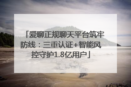 爱聊正规聊天平台筑牢防线：三重认证+智能风控守护1.8亿用户