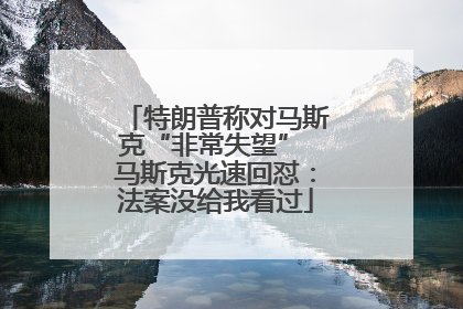 特朗普称对马斯克“非常失望” 马斯克光速回怼：法案没给我看过
