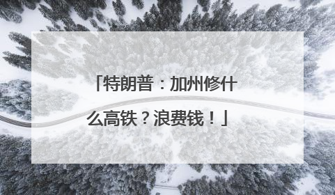 特朗普：加州修什么高铁？浪费钱！