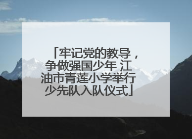 牢记党的教导，争做强国少年 江油市青莲小学举行少先队入队仪式