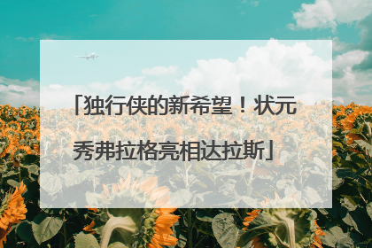独行侠的新希望！状元秀弗拉格亮相达拉斯