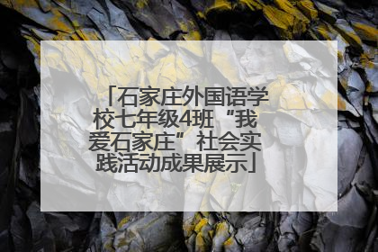 石家庄外国语学校七年级4班“我爱石家庄”社会实践活动成果展示