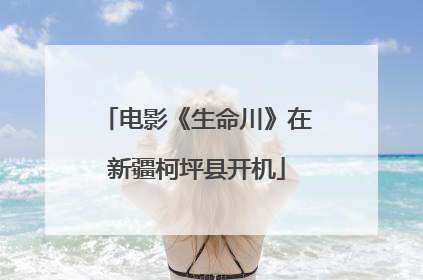 电影《生命川》在新疆柯坪县开机