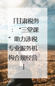 甘肃税务：“三堂课”助力涉税专业服务机构合规经营