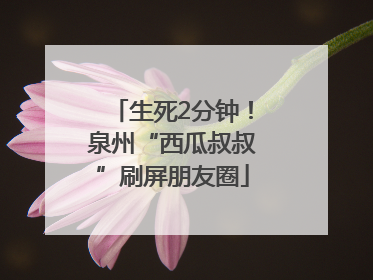 生死2分钟！泉州“西瓜叔叔”刷屏朋友圈