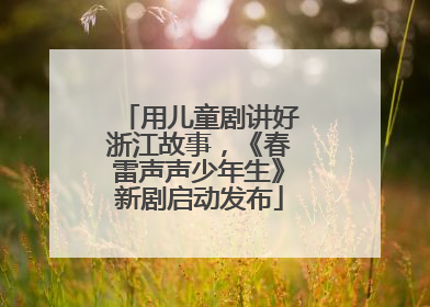 用儿童剧讲好浙江故事，《春雷声声少年生》新剧启动发布