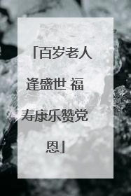 百岁老人逢盛世 福寿康乐赞党恩
