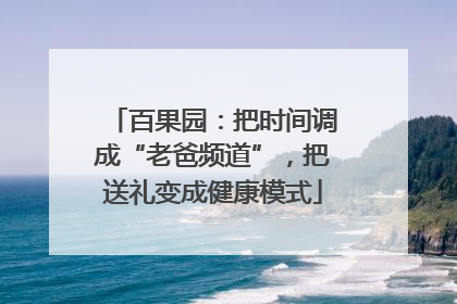 百果园：把时间调成“老爸频道”，把送礼变成健康模式